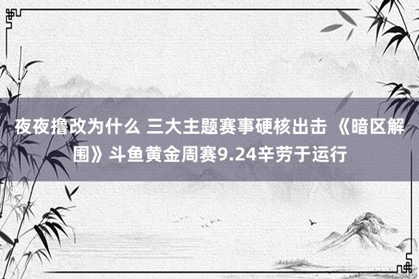 夜夜撸改为什么 三大主题赛事硬核出击 《暗区解围》斗鱼黄金周赛9.24辛劳于运行