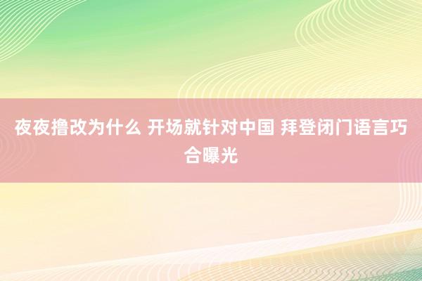 夜夜撸改为什么 开场就针对中国 拜登闭门语言巧合曝光