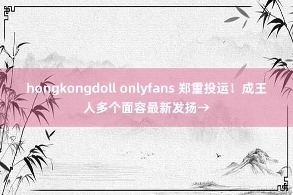 hongkongdoll onlyfans 郑重投运！成王人多个面容最新发扬→