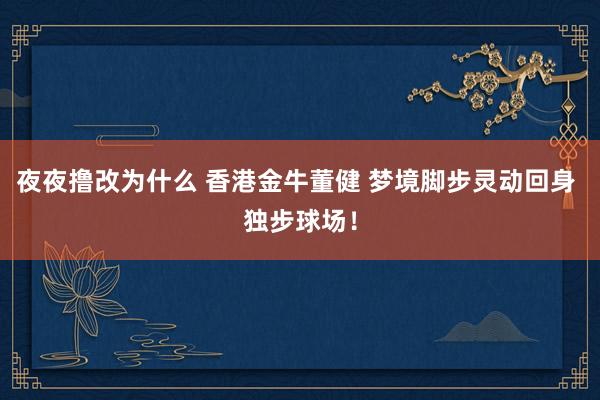 夜夜撸改为什么 香港金牛董健 梦境脚步灵动回身 独步球场！