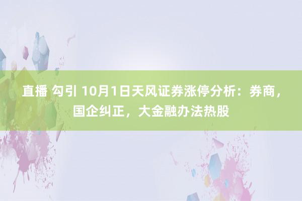 直播 勾引 10月1日天风证券涨停分析：券商，国企纠正，大金融办法热股