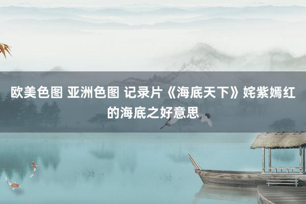 欧美色图 亚洲色图 记录片《海底天下》姹紫嫣红的海底之好意思