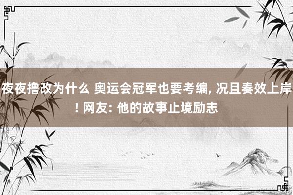 夜夜撸改为什么 奥运会冠军也要考编， 况且奏效上岸! 网友: 他的故事止境励志