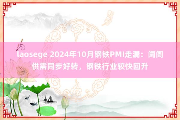 laosege 2024年10月钢铁PMI走漏：阛阓供需同步好转，钢铁行业较快回升