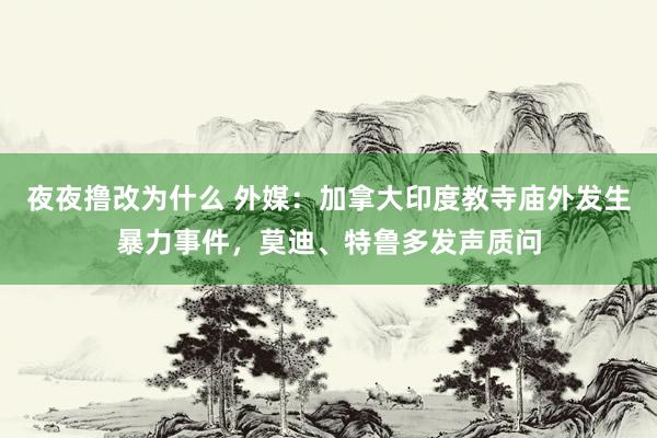 夜夜撸改为什么 外媒：加拿大印度教寺庙外发生暴力事件，莫迪、特鲁多发声质问