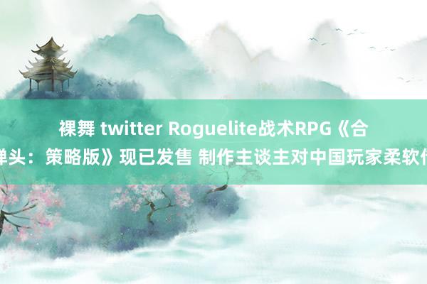 裸舞 twitter Roguelite战术RPG《合金弹头：策略版》现已发售 制作主谈主对中国玩家柔软传话