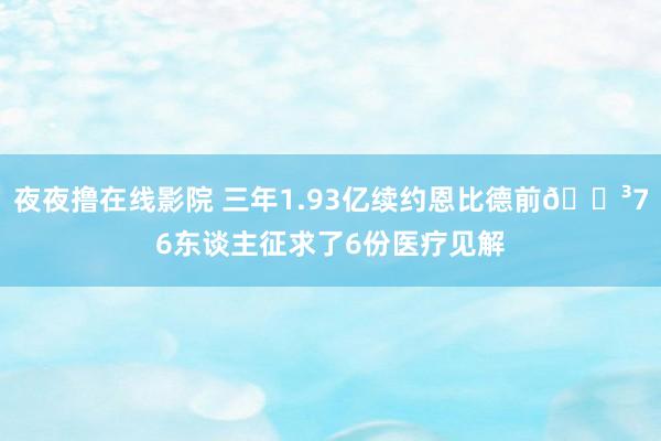 夜夜撸在线影院 三年1.93亿续约恩比德前😳76东谈主征求了6份医疗见解