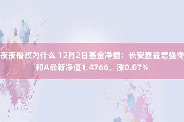 夜夜撸改为什么 12月2日基金净值：长安鑫益增强搀和A最新净值1.4766，涨0.07%