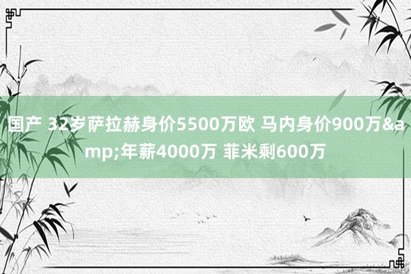 国产 32岁萨拉赫身价5500万欧 马内身价900万&年薪4000万 菲米剩600万