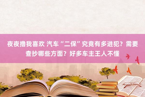 夜夜撸我喜欢 汽车“二保”究竟有多进犯？需要查抄哪些方面？好多车主王人不懂