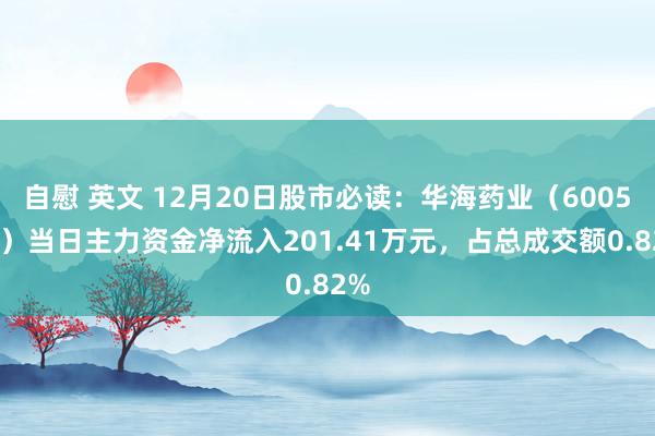 自慰 英文 12月20日股市必读：华海药业（600521）当日主力资金净流入201.41万元，占总成交额0.82%