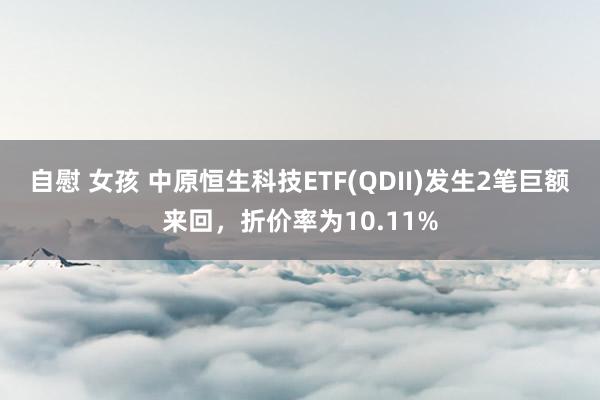 自慰 女孩 中原恒生科技ETF(QDII)发生2笔巨额来回，折价率为10.11%