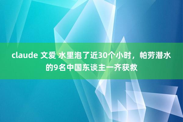 claude 文爱 水里泡了近30个小时，帕劳潜水的9名中国东谈主一齐获救