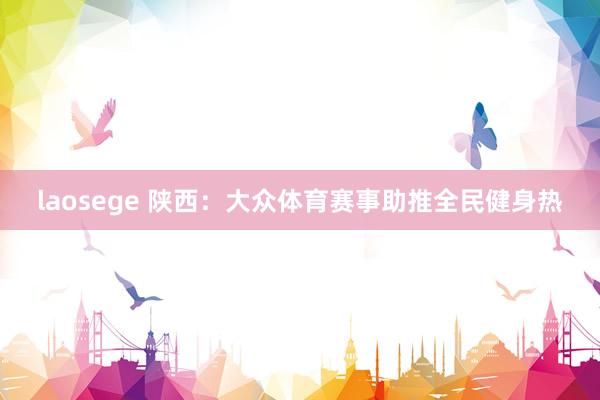 laosege 陕西：大众体育赛事助推全民健身热