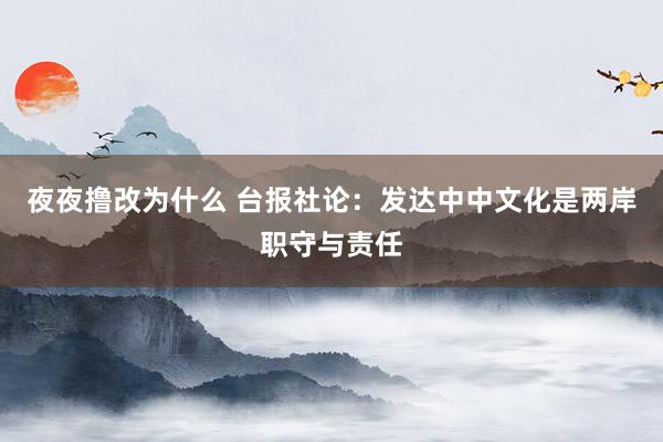 夜夜撸改为什么 台报社论：发达中中文化是两岸职守与责任