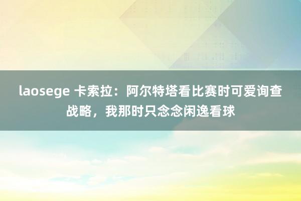 laosege 卡索拉：阿尔特塔看比赛时可爱询查战略，我那时只念念闲逸看球