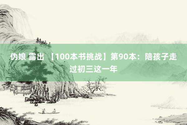 伪娘 露出 【100本书挑战】第90本：陪孩子走过初三这一年