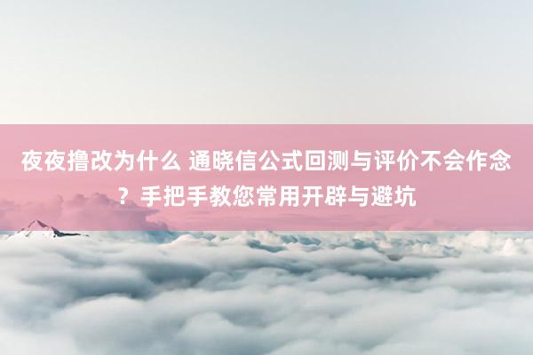 夜夜撸改为什么 通晓信公式回测与评价不会作念？手把手教您常用开辟与避坑