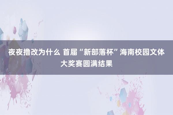 夜夜撸改为什么 首届“新部落杯”海南校园文体大奖赛圆满结果