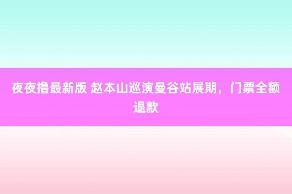 夜夜撸最新版 赵本山巡演曼谷站展期，门票全额退款